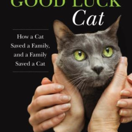 The Good Luck Cat: How a Cat Saved a Family, and a Family Saved a Cat