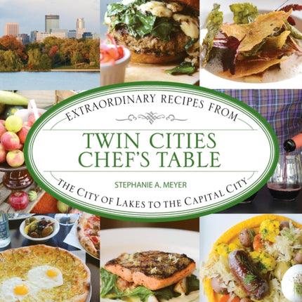 Twin Cities Chef's Table: Extraordinary Recipes from the City of Lakes to the Capital City