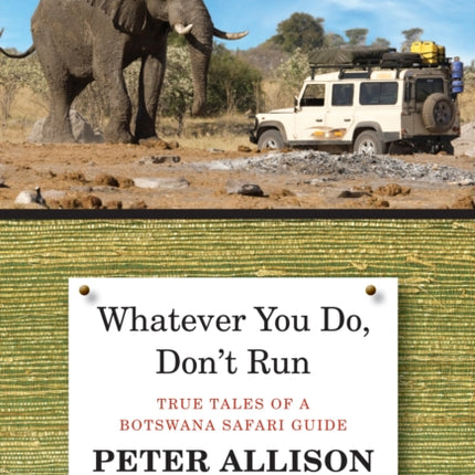 Whatever You Do, Don't Run: True Tales Of A Botswana Safari Guide