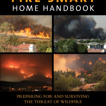 Fire Smart Home Handbook: Preparing For And Surviving The Threat Of Wildfire