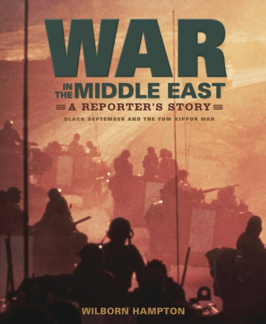 War in the Middle East: A Reporter's Story: Black September and the Yom Kippur War