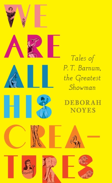 We Are All His Creatures: Tales of P. T. Barnum, the Greatest Showman