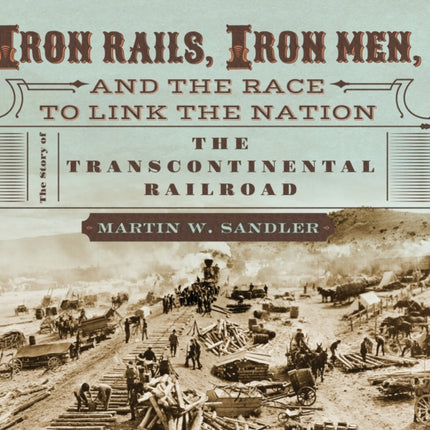 Iron Rails, Iron Men, and the Race to Link the Nation: The Story of the Transcontinental Railroad