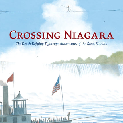 Crossing Niagara: The Death-Defying Tightrope Adventures of the Great Blondin