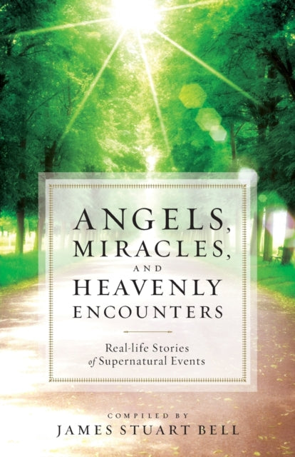 Angels, Miracles, and Heavenly Encounters – Real–Life Stories of Supernatural Events