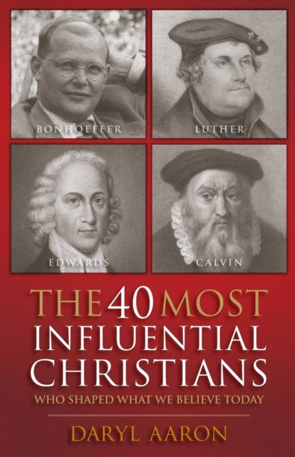 The 40 Most Influential Christians . . . Who Shaped What We Believe Today