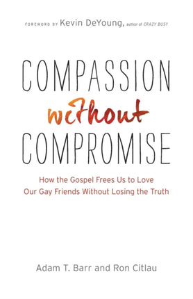 Compassion without Compromise – How the Gospel Frees Us to Love Our Gay Friends Without Losing the Truth