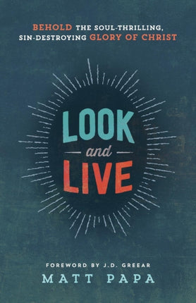 Look and Live – Behold the Soul–Thrilling, Sin–Destroying Glory of Christ