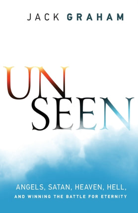 Unseen – Angels, Satan, Heaven, Hell, and Winning the Battle for Eternity