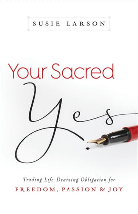 Your Sacred Yes – Trading Life–Draining Obligation for Freedom, Passion, and Joy