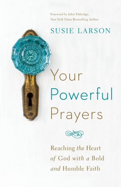 Your Powerful Prayers – Reaching the Heart of God with a Bold and Humble Faith