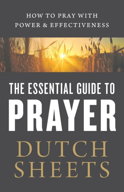 The Essential Guide to Prayer – How to Pray with Power and Effectiveness