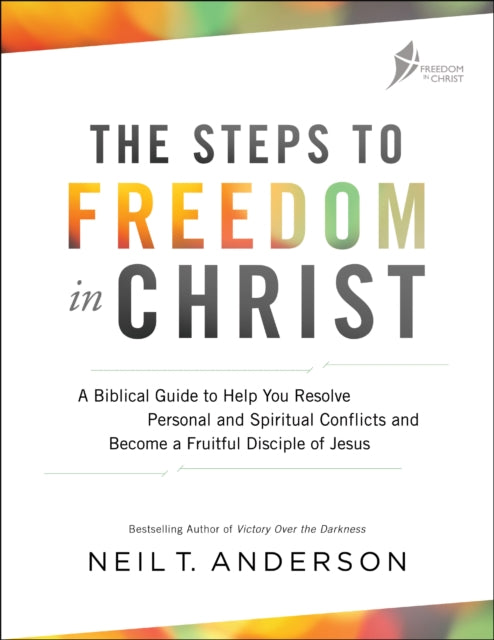 The Steps to Freedom in Christ – A Biblical Guide to Help You Resolve Personal and Spiritual Conflicts and Become a Fruitful Disciple of Jesus