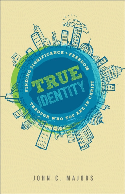 True Identity Finding Significance and Freedom Through Who You Are in Christ