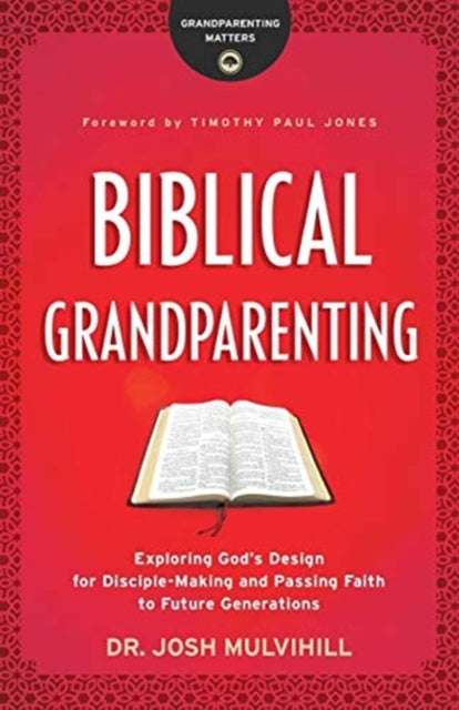 Biblical Grandparenting – Exploring God`s Design for Disciple–Making and Passing Faith to Future Generations