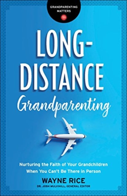 Long–Distance Grandparenting – Nurturing the Faith of Your Grandchildren When You Can`t Be There in Person