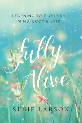 Fully Alive – Learning to Flourish––Mind, Body & Spirit