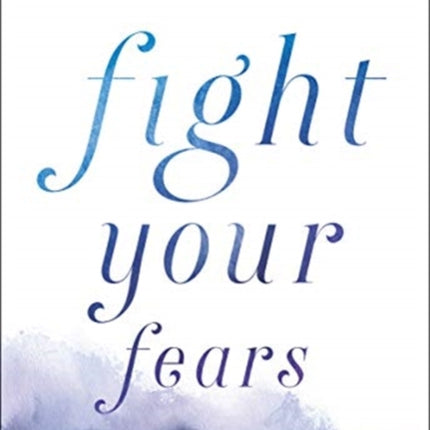 Fight Your Fears: Trusting God's Character and Promises When You Are Afraid