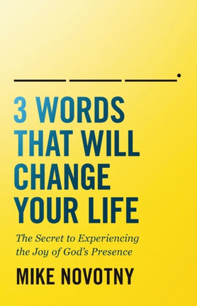 3 Words That Will Change Your Life: The Secret to Experiencing the Joy of God's Presence