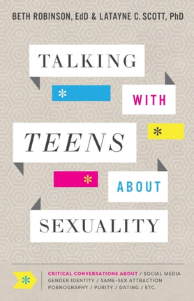 Talking with Teens about Sexuality – Critical Conversations about Social Media, Gender Identity, Same–Sex Attraction, Pornography, Purity