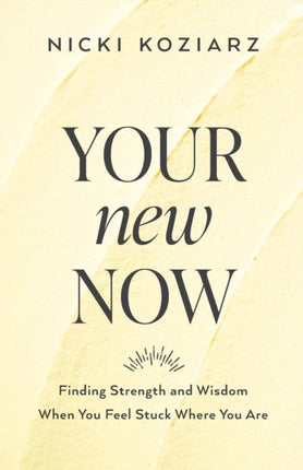 Your New Now – Finding Strength and Wisdom When You Feel Stuck Where You Are