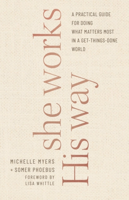 She Works His Way – A Practical Guide for Doing What Matters Most in a Get–Things–Done World