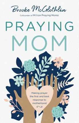 Praying Mom – Making Prayer the First and Best Response to Motherhood