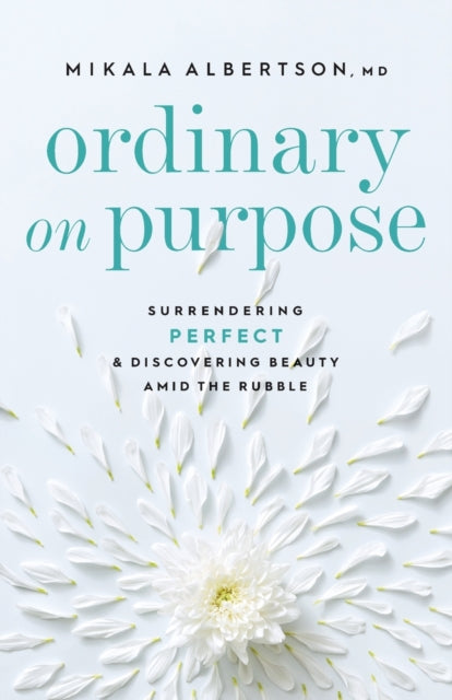 Ordinary on Purpose – Surrendering Perfect and Discovering Beauty amid the Rubble