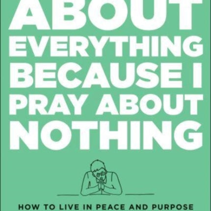 Worried about Everything Because I Pray about No – How to Live with Peace and Purpose Instead of Stress and Burnout