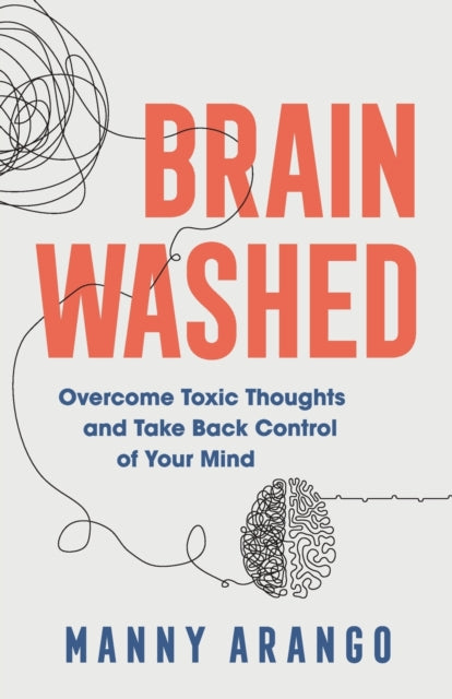 Brain Washed – Overcome Toxic Thoughts and Take Back Control of Your Mind