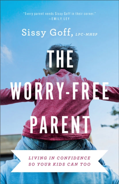 The Worry–Free Parent – Living in Confidence So Your Kids Can Too