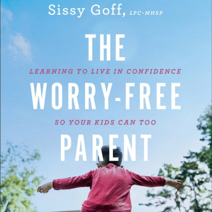 The Worry–Free Parent Workbook – Learning to Live in Confidence So Your Kids Can Too