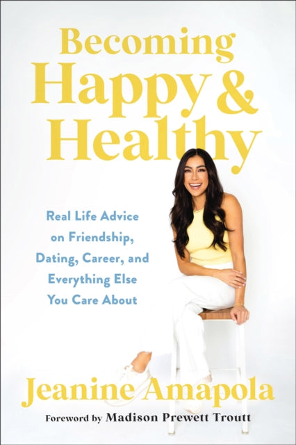 Becoming Happy  Healthy  Real Life Advice on Friendship Dating Career and Everything Else You Care About