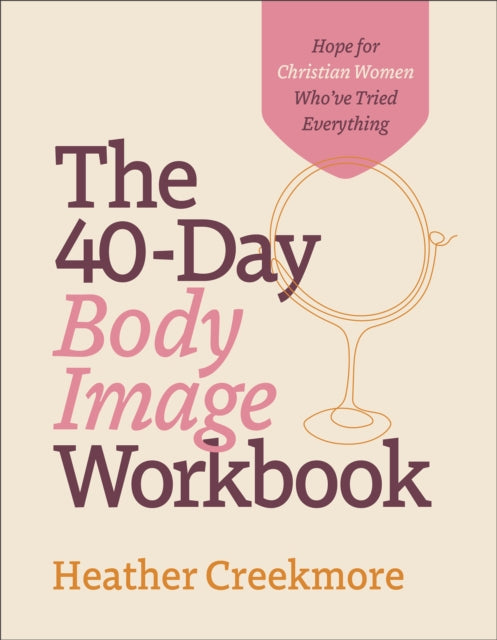 The 40–Day Body Image Workbook – Hope for Christian Women Who`ve Tried Everything