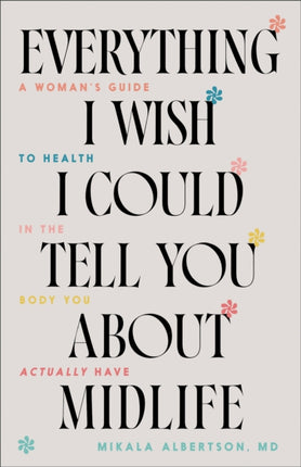 Everything I Wish I Could Tell You about Midlife  A Womans Guide to Health in the Body You Actually Have