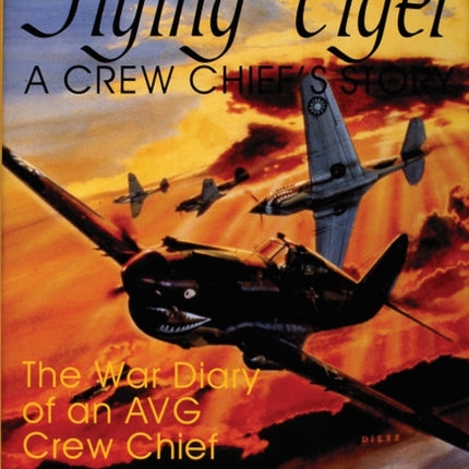 Flying Tiger: A Crew Chief's Story: The War Diary of an AVG Crew Chief