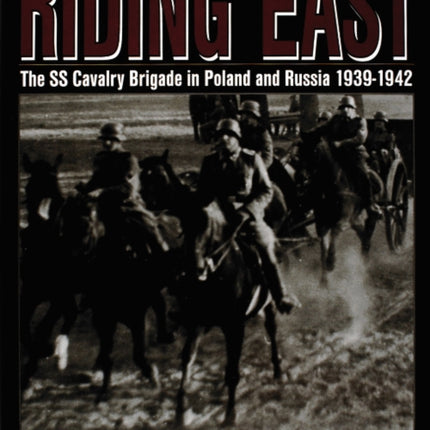 Riding East: The SS Cavalry Brigade in Poland and Russia 1939-1942