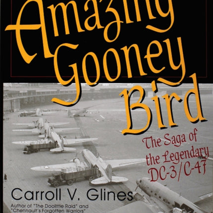 The Amazing Gooney Bird: The Saga of the Legendary DC-3/C-47