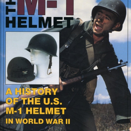 The M-1 Helmet: A History of the U.S. M-1 Helmet in World War II