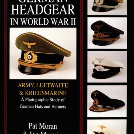 German Headgear in World War II: Army/Luftwaffe/Kriegsmarine: A Photographic Study of German Hats and Helmets