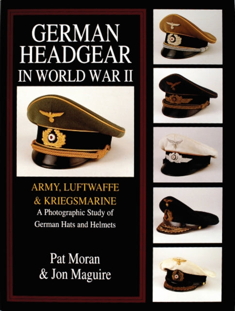 German Headgear in World War II: Army/Luftwaffe/Kriegsmarine: A Photographic Study of German Hats and Helmets