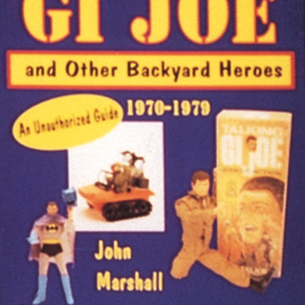 GI Joe™ and Other Backyard Heroes 1970-1979: An Unauthorized Guide