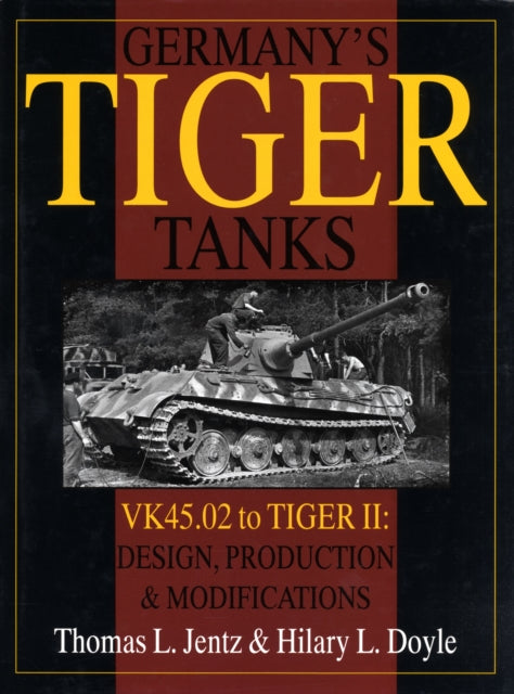 Germany's Tiger Tanks: VK45.02 to TIGER II Design, Production & Modifications