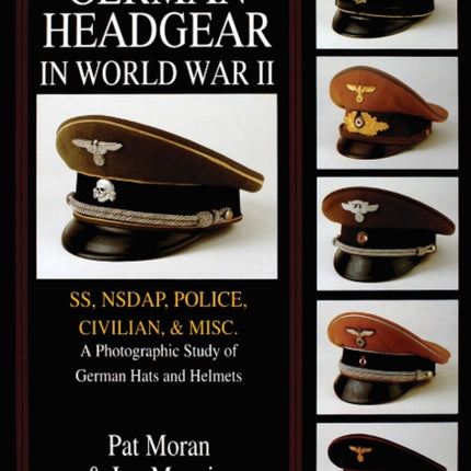 German Headgear in World War II: SS/NSDAP/Police/Civilian/Misc.: A Photographic Study of German Hats and Helmets