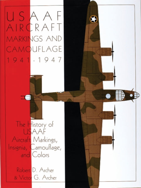 USAAF Aircraft Markings and Camouflage 1941-1947: The History of USAAF Aircraft Markings, Insignia, Camouflage, and Colors