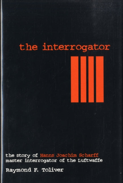 The Interrogator: The Story of Hanns-Joachim Scharff, Master Interrogator of the Luftwaffe