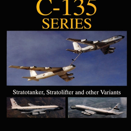 The Boeing C-135 Series:: Stratotanker, Stratolifter, and other Variants