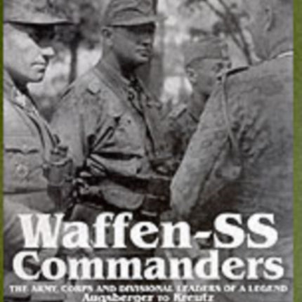 Waffen-SS Commanders: The Army, Corps and Division Leaders of a Legend-Augsberger to Kreutz