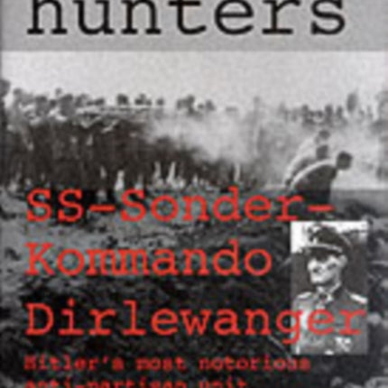 The Cruel Hunters: SS-Sonderkommando Dirlewanger Hitler's Most Notorious Anti-Partisan Unit