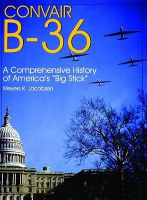 Convair B-36:: A Comprehensive History of America’s “Big Stick”